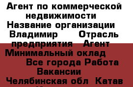 Агент по коммерческой недвижимости › Название организации ­ Владимир-33 › Отрасль предприятия ­ Агент › Минимальный оклад ­ 60 000 - Все города Работа » Вакансии   . Челябинская обл.,Катав-Ивановск г.